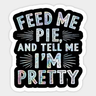 feed me pie and tell me i'm pretty Sticker